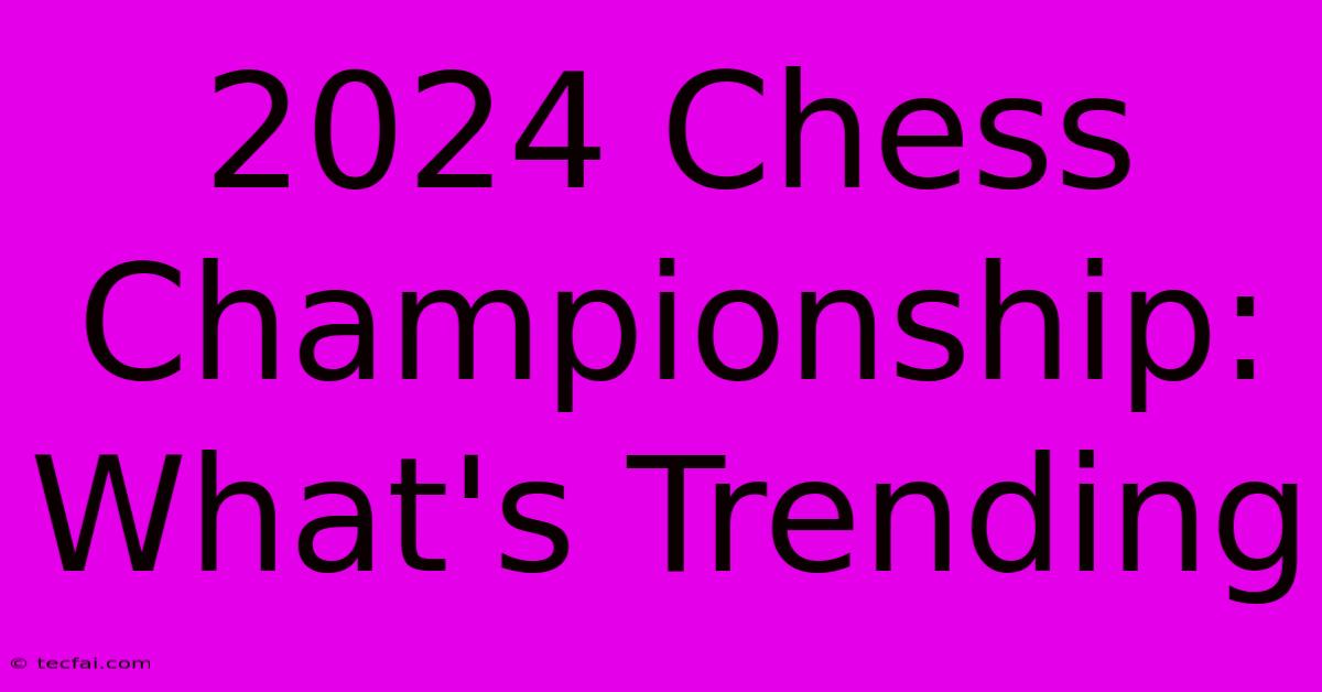 2024 Chess Championship: What's Trending