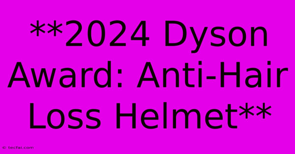 **2024 Dyson Award: Anti-Hair Loss Helmet** 