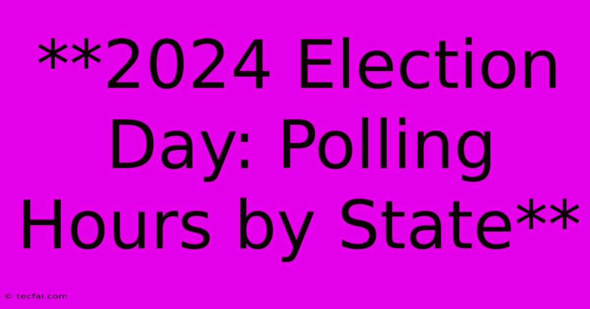 **2024 Election Day: Polling Hours By State** 