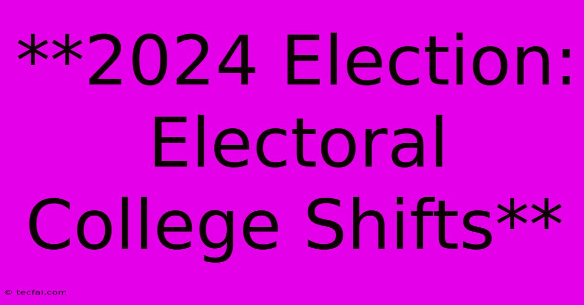 **2024 Election: Electoral College Shifts** 