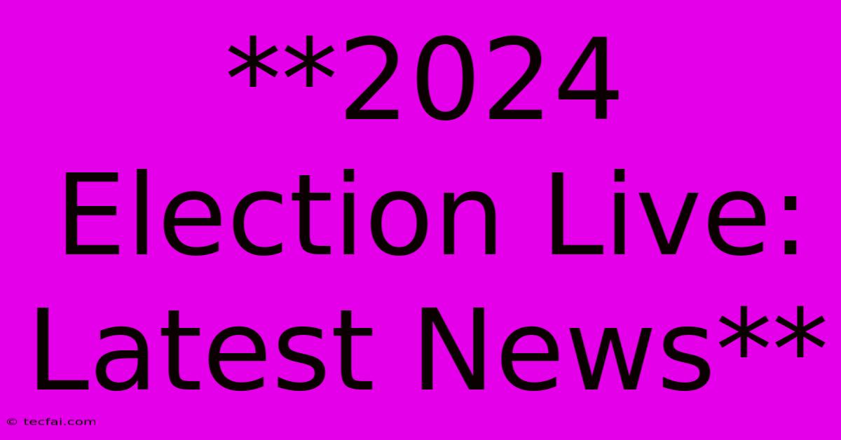 **2024 Election Live: Latest News**