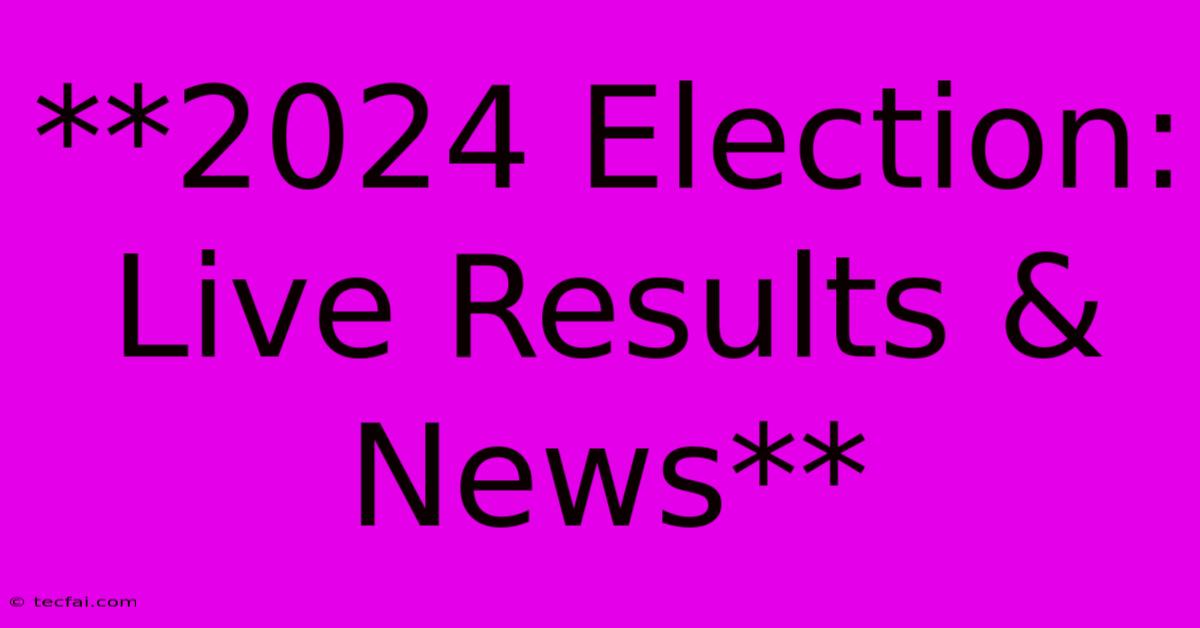 **2024 Election: Live Results & News**