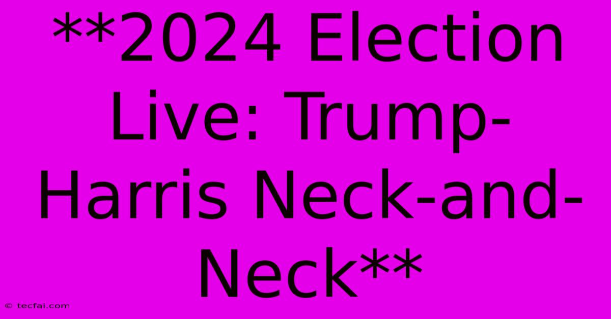 **2024 Election Live: Trump-Harris Neck-and-Neck**