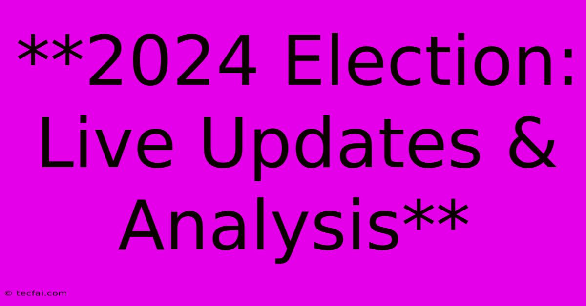 **2024 Election: Live Updates & Analysis** 