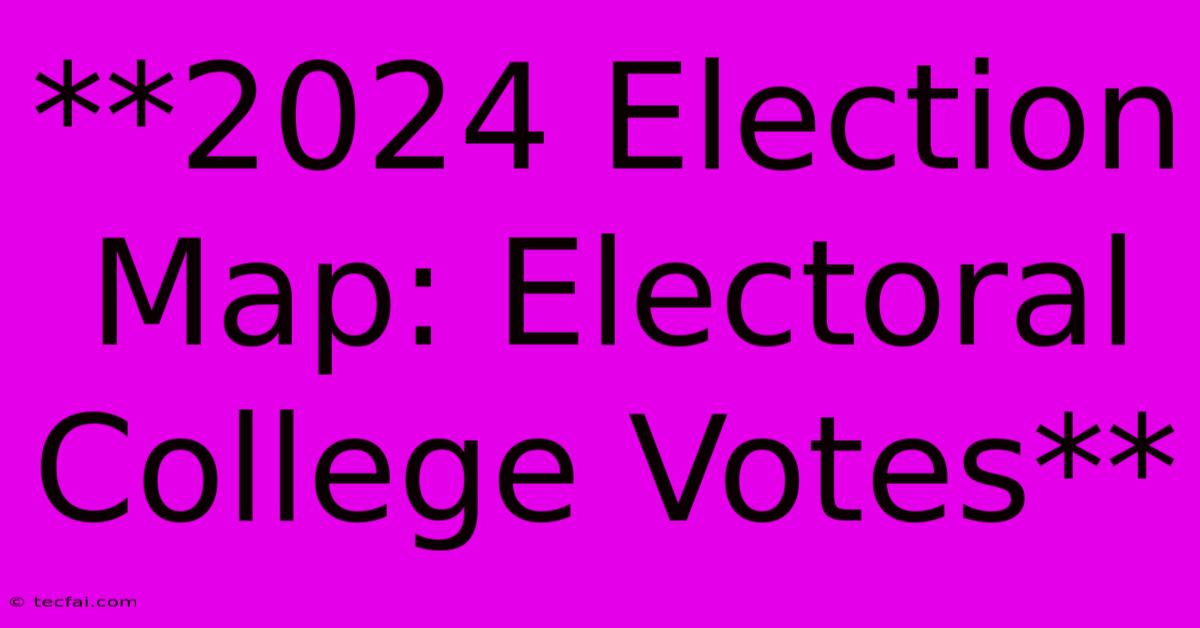 **2024 Election Map: Electoral College Votes** 