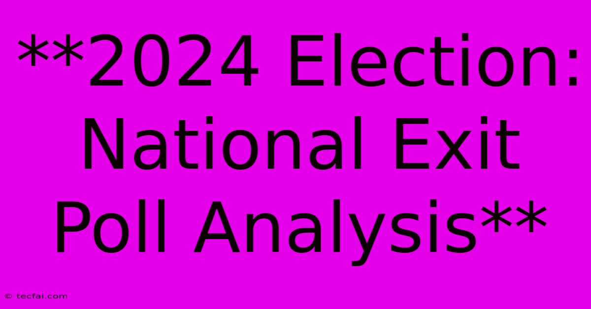 **2024 Election: National Exit Poll Analysis** 