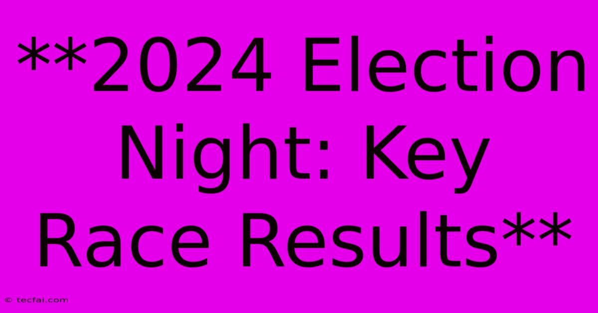 **2024 Election Night: Key Race Results**