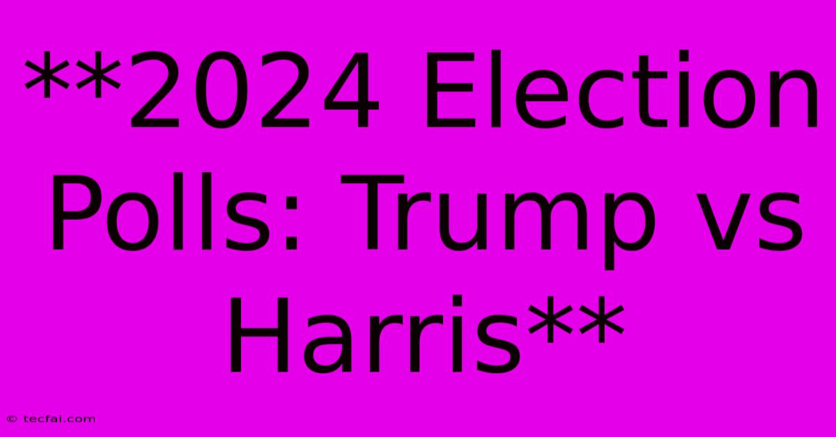 **2024 Election Polls: Trump Vs Harris**