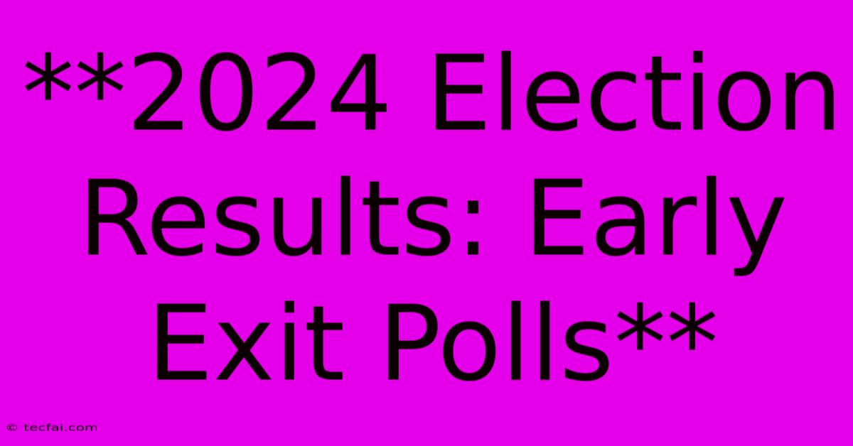 **2024 Election Results: Early Exit Polls** 