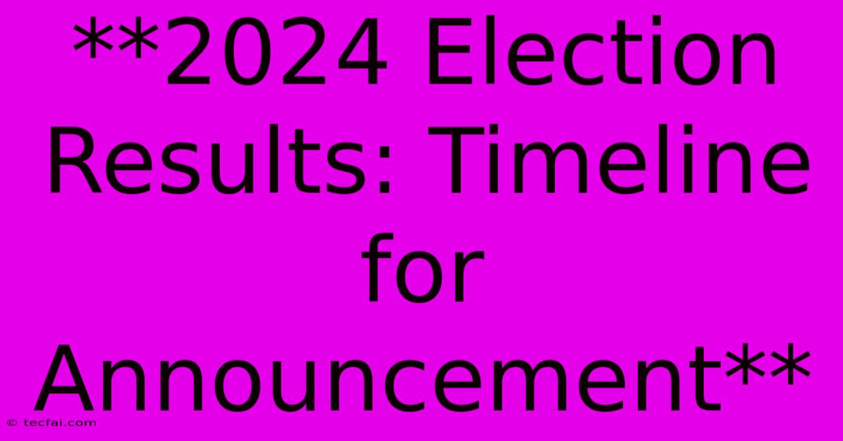 **2024 Election Results: Timeline For Announcement** 