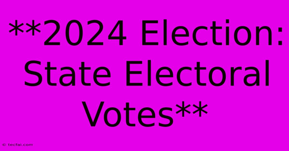 **2024 Election: State Electoral Votes**