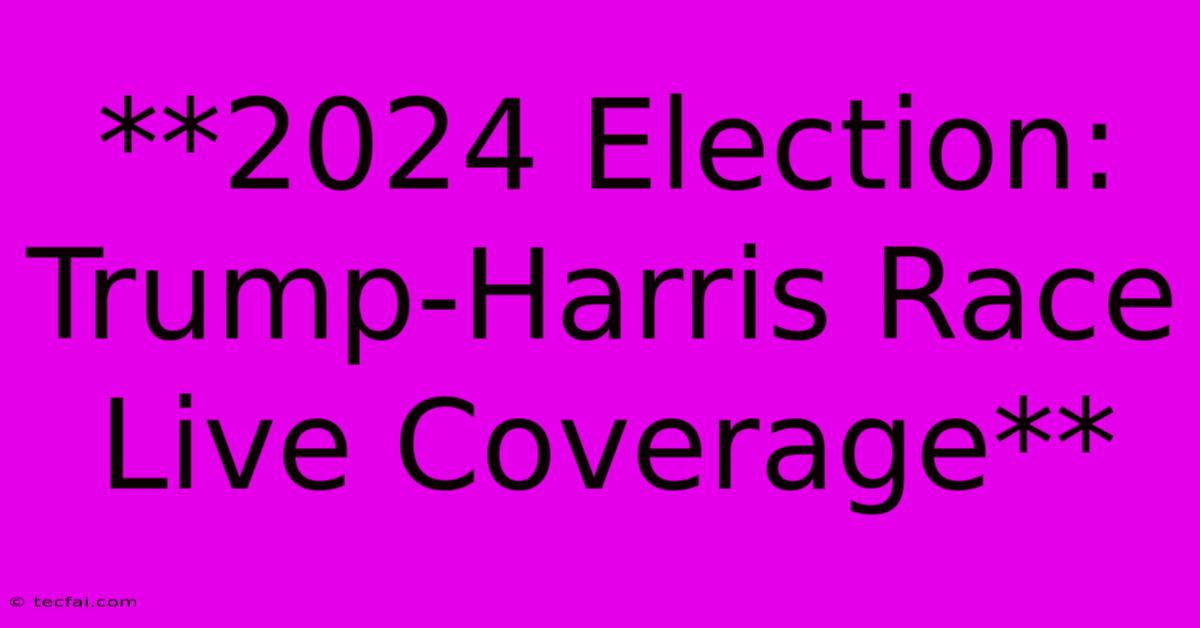 **2024 Election: Trump-Harris Race Live Coverage**