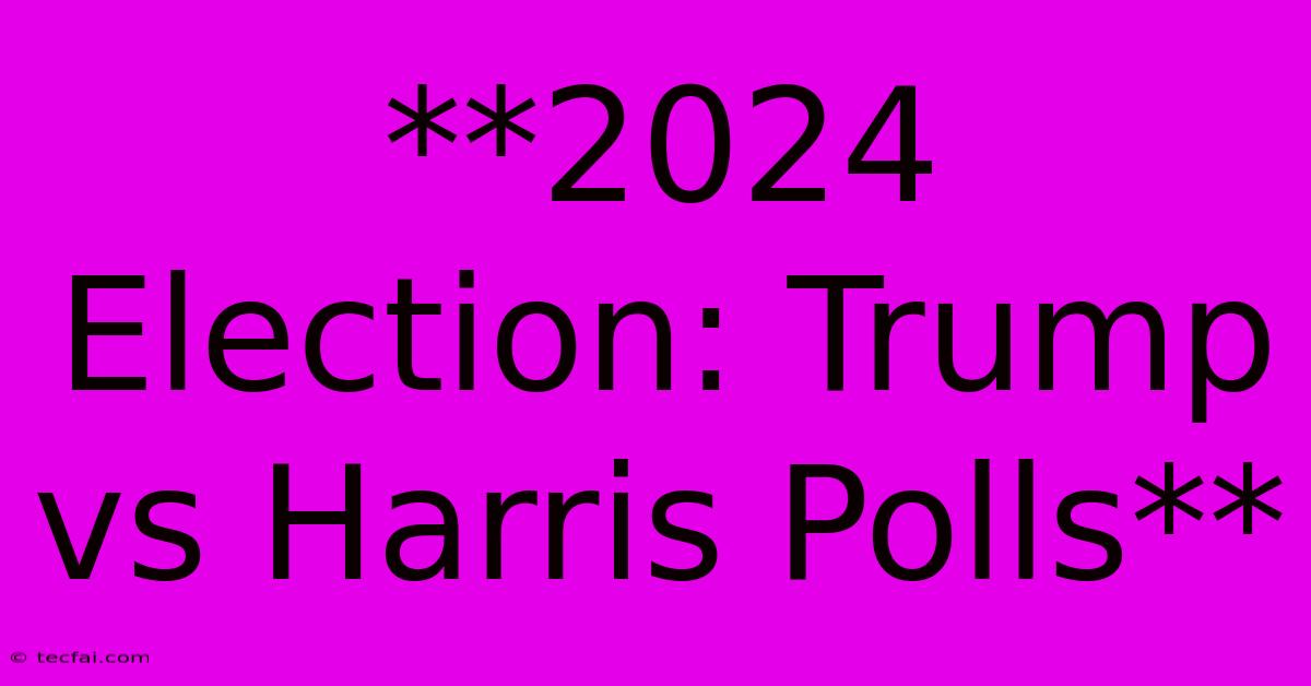 **2024 Election: Trump Vs Harris Polls**