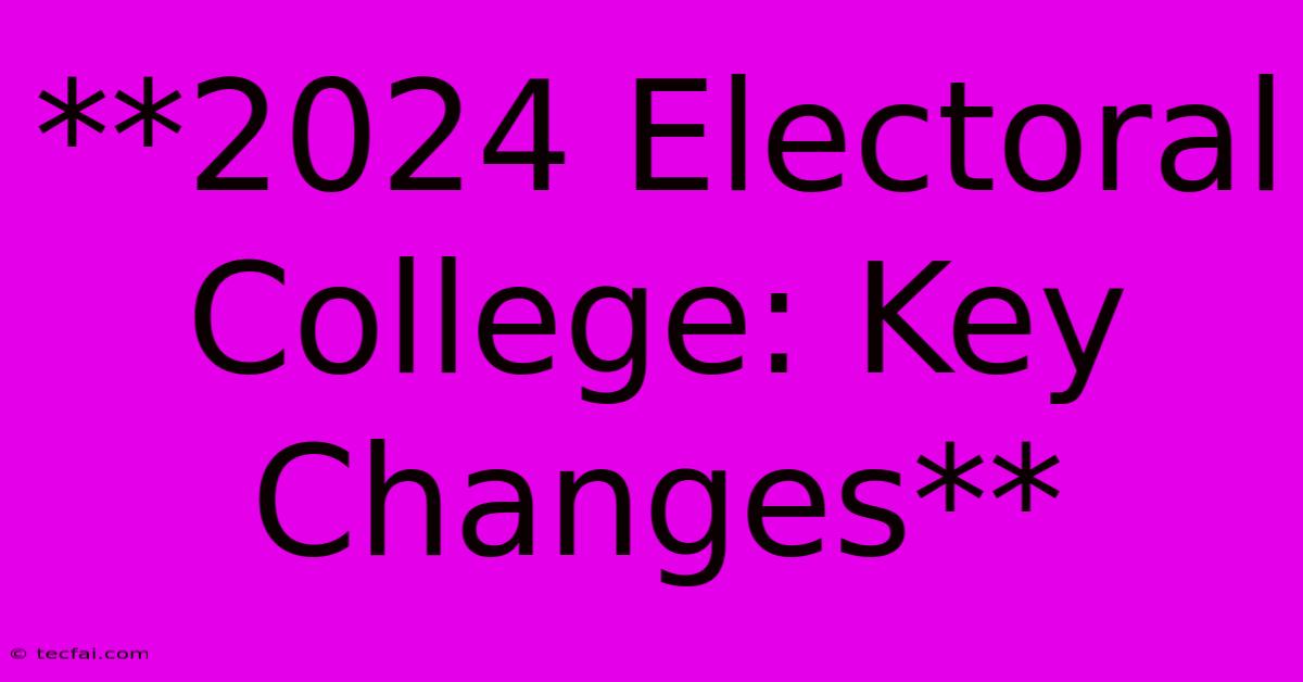 **2024 Electoral College: Key Changes**