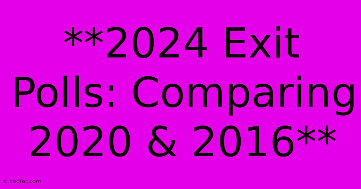 **2024 Exit Polls: Comparing 2020 & 2016**