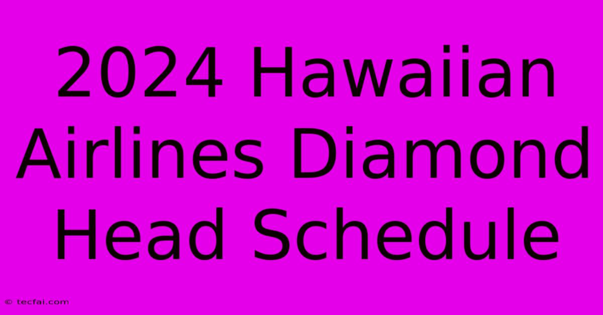 2024 Hawaiian Airlines Diamond Head Schedule