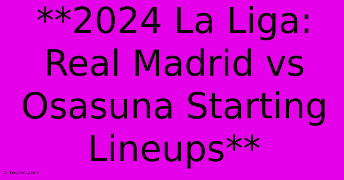 **2024 La Liga: Real Madrid Vs Osasuna Starting Lineups** 