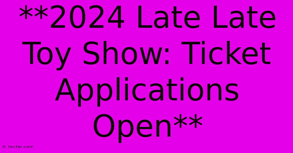 **2024 Late Late Toy Show: Ticket Applications Open**