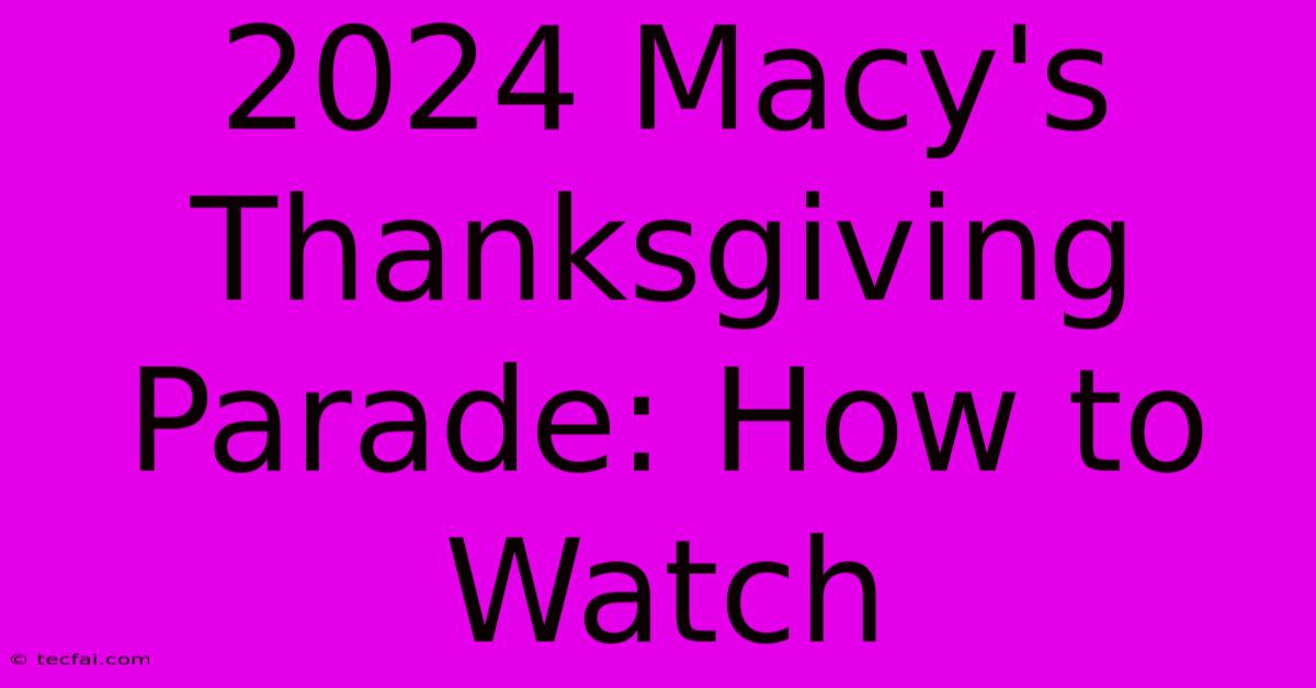 2024 Macy's Thanksgiving Parade: How To Watch