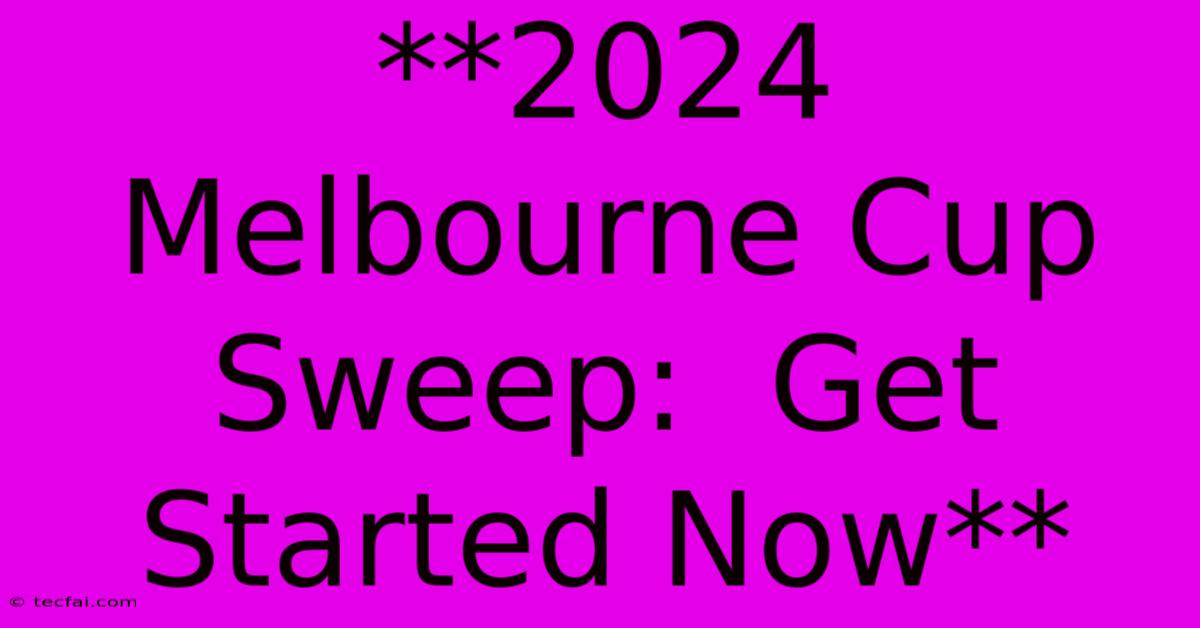 **2024 Melbourne Cup Sweep:  Get Started Now**