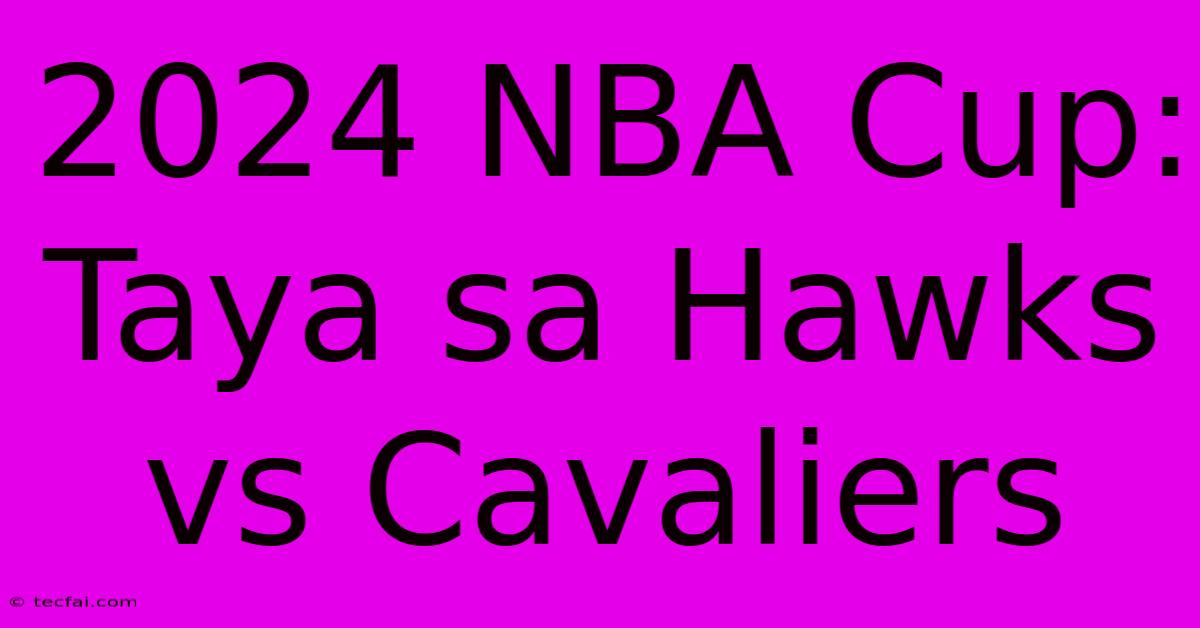 2024 NBA Cup:  Taya Sa Hawks Vs Cavaliers