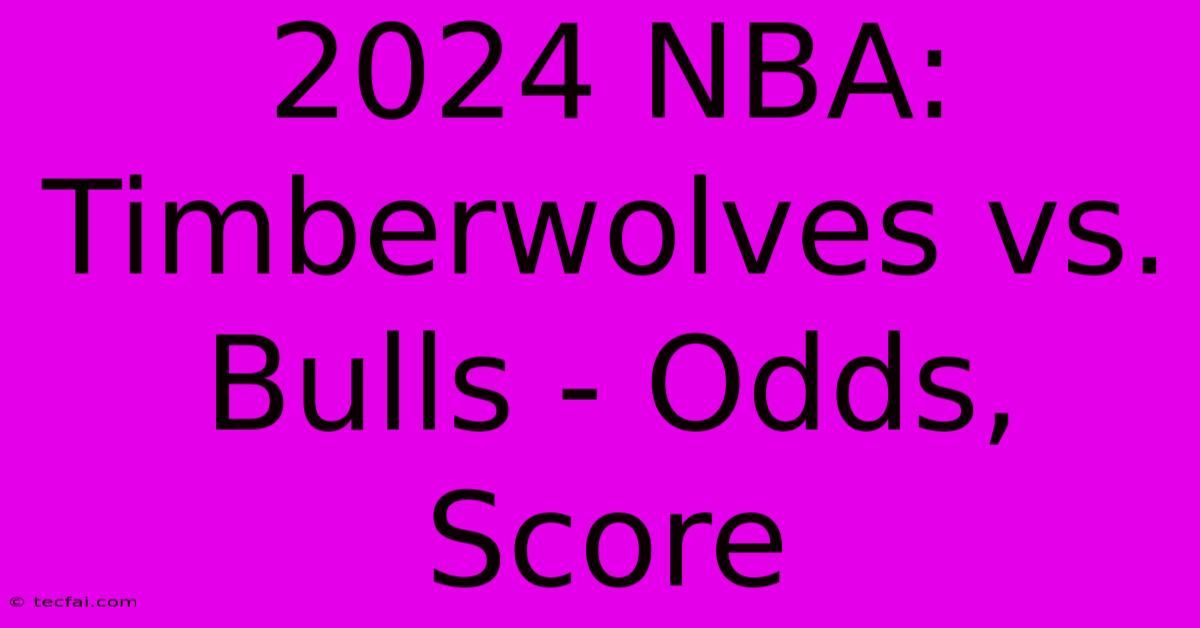 2024 NBA: Timberwolves Vs. Bulls - Odds, Score