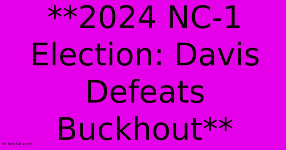 **2024 NC-1 Election: Davis Defeats Buckhout**