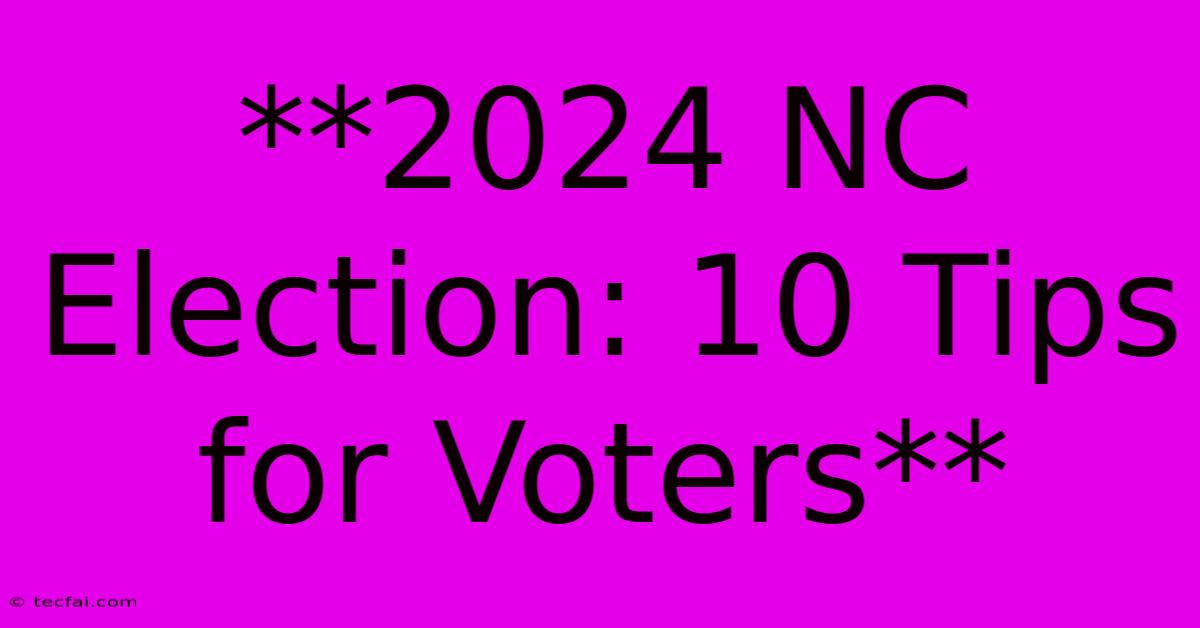 **2024 NC Election: 10 Tips For Voters**