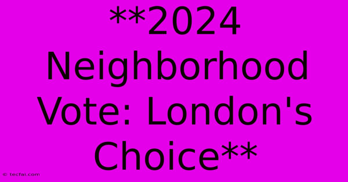 **2024 Neighborhood Vote: London's Choice**