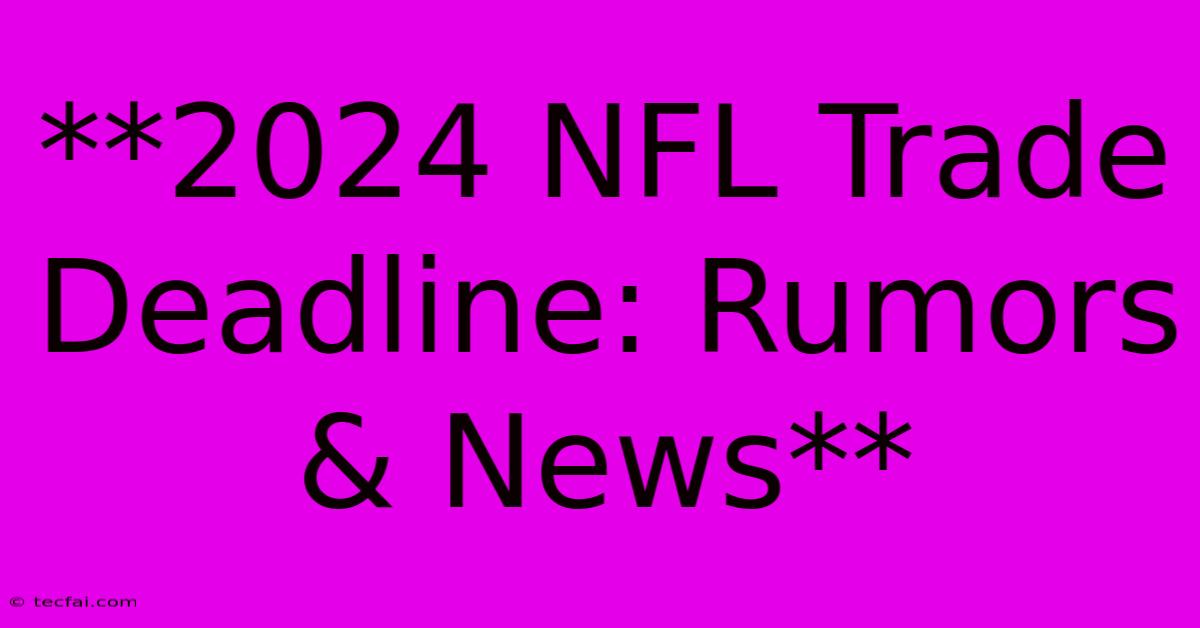 **2024 NFL Trade Deadline: Rumors & News** 