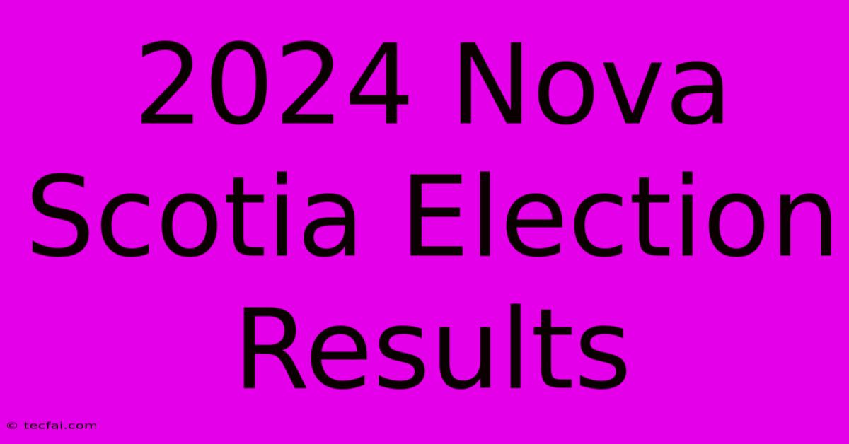 2024 Nova Scotia Election Results