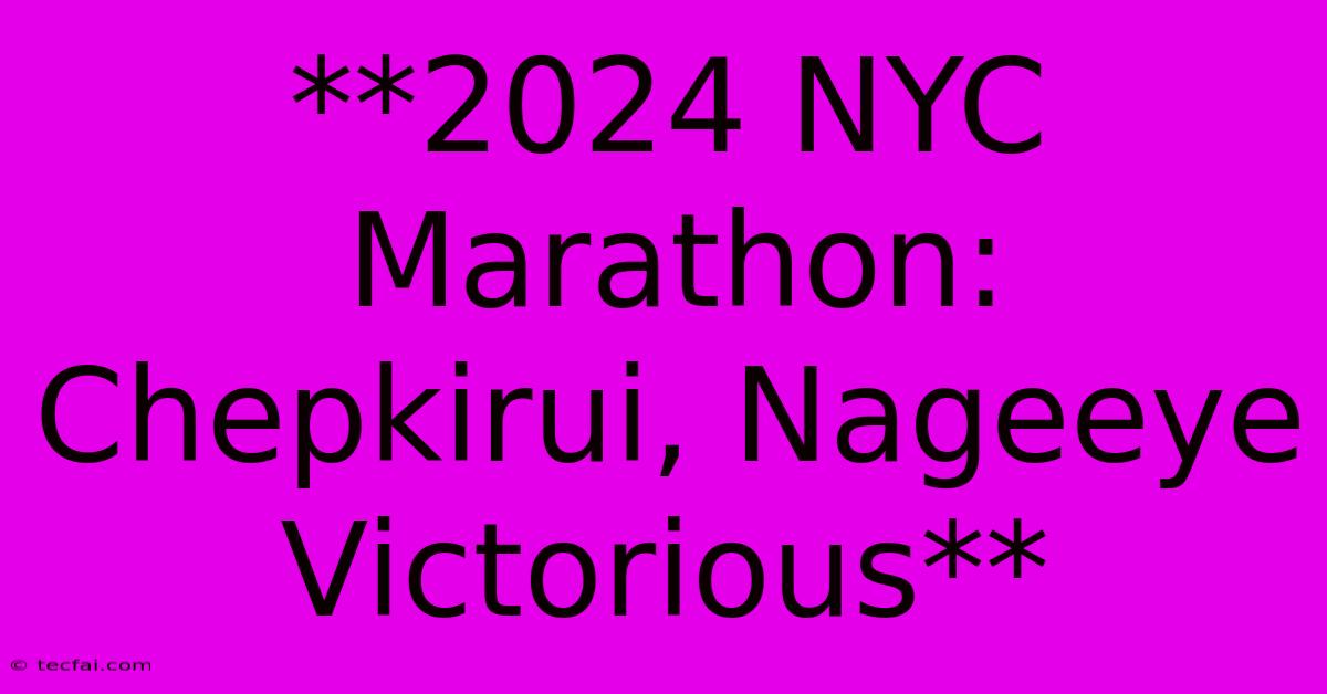 **2024 NYC Marathon: Chepkirui, Nageeye Victorious**