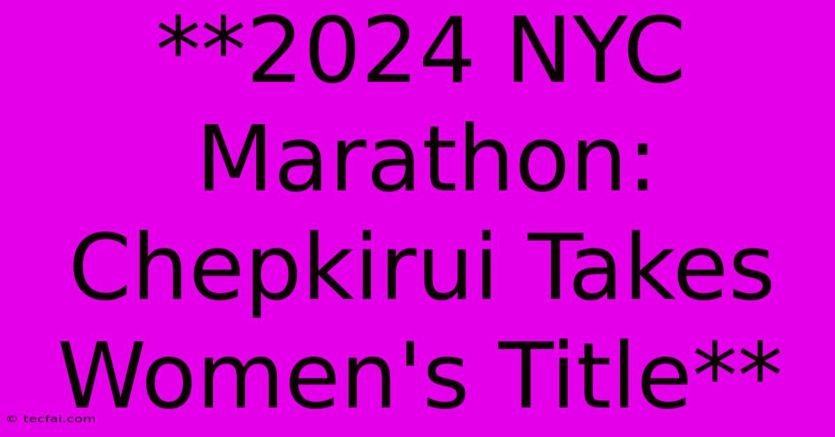 **2024 NYC Marathon: Chepkirui Takes Women's Title**