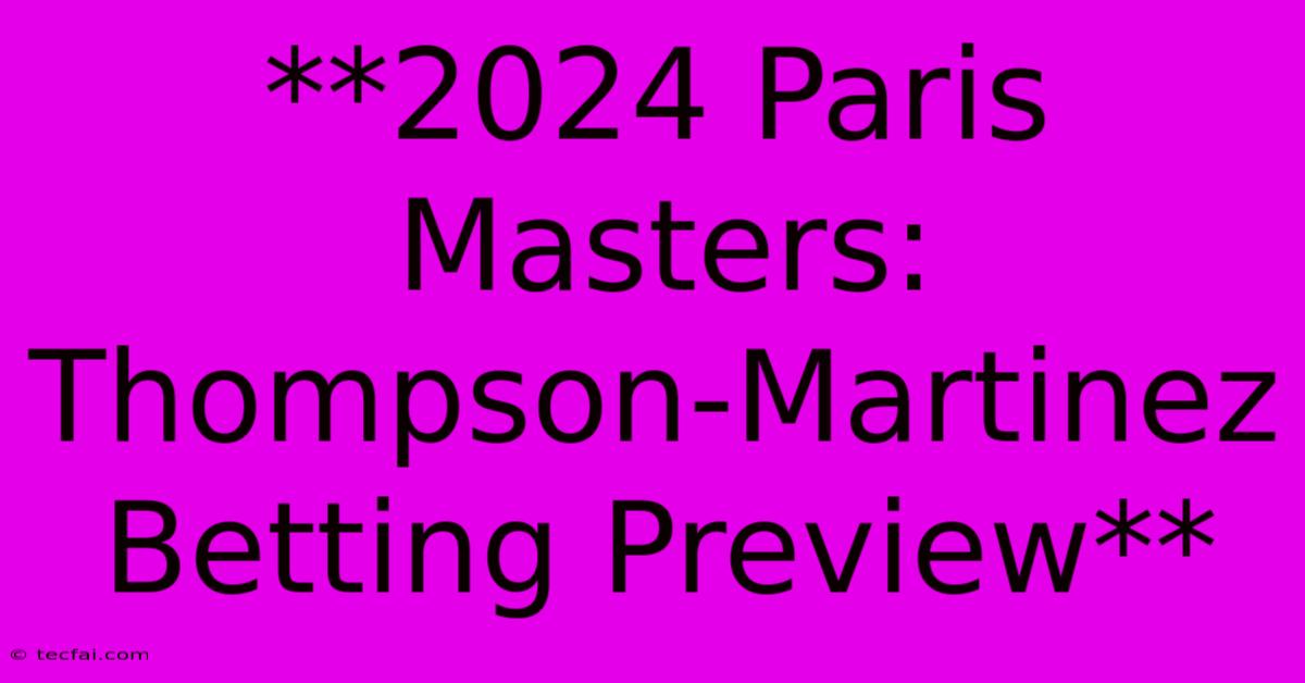 **2024 Paris Masters: Thompson-Martinez Betting Preview**