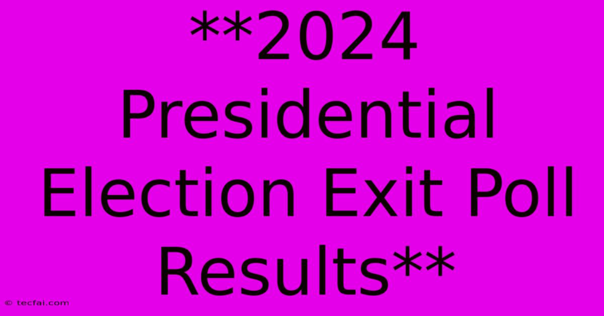 **2024 Presidential Election Exit Poll Results**