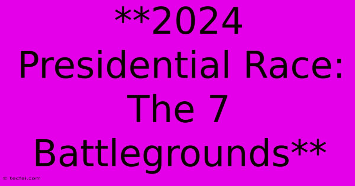 **2024 Presidential Race: The 7 Battlegrounds**