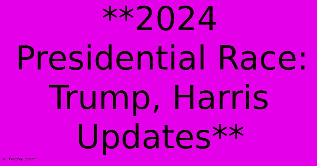 **2024 Presidential Race: Trump, Harris Updates** 