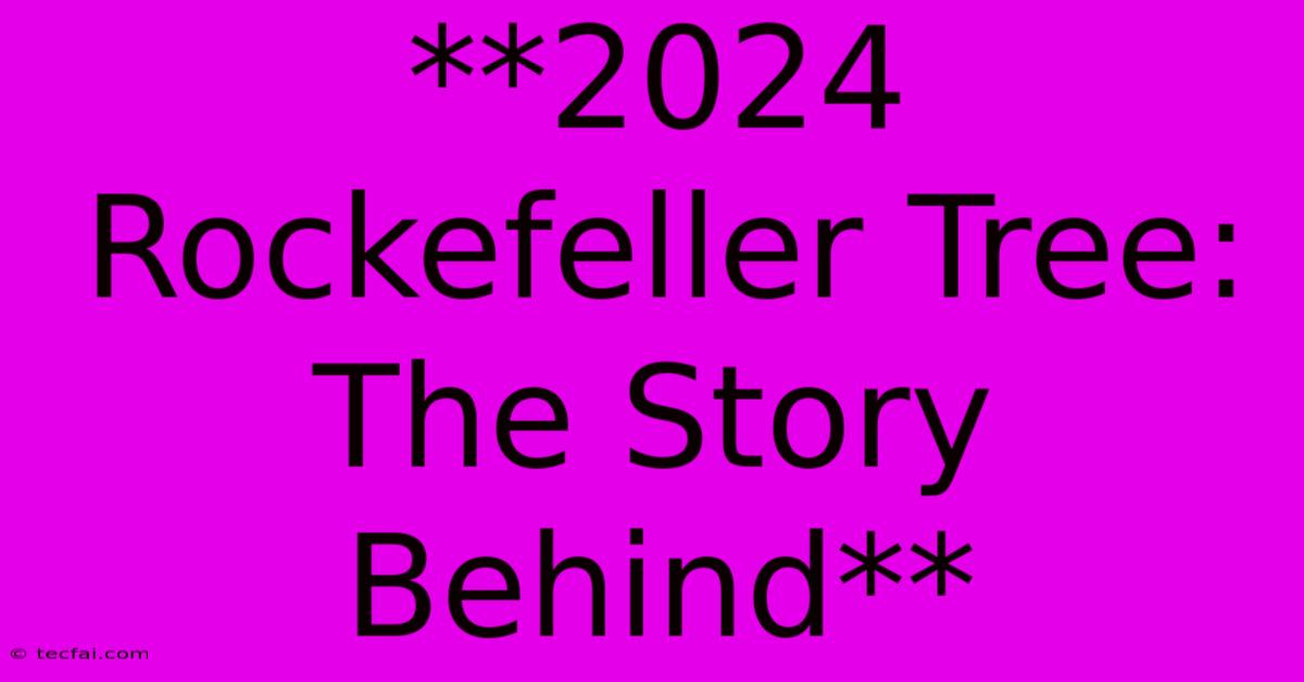 **2024 Rockefeller Tree: The Story Behind**