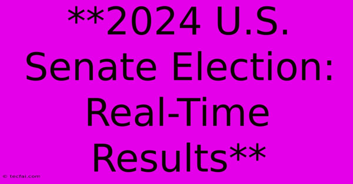 **2024 U.S. Senate Election: Real-Time Results**