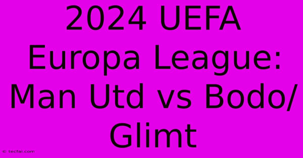 2024 UEFA Europa League: Man Utd Vs Bodo/Glimt