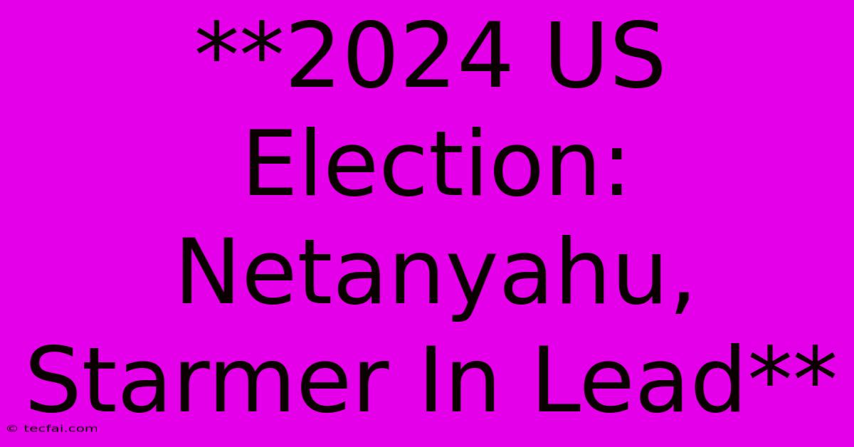 **2024 US Election: Netanyahu, Starmer In Lead** 