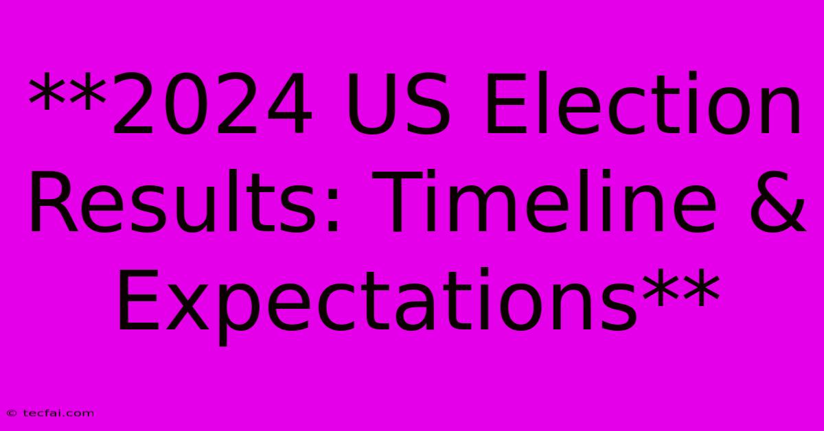 **2024 US Election Results: Timeline & Expectations**