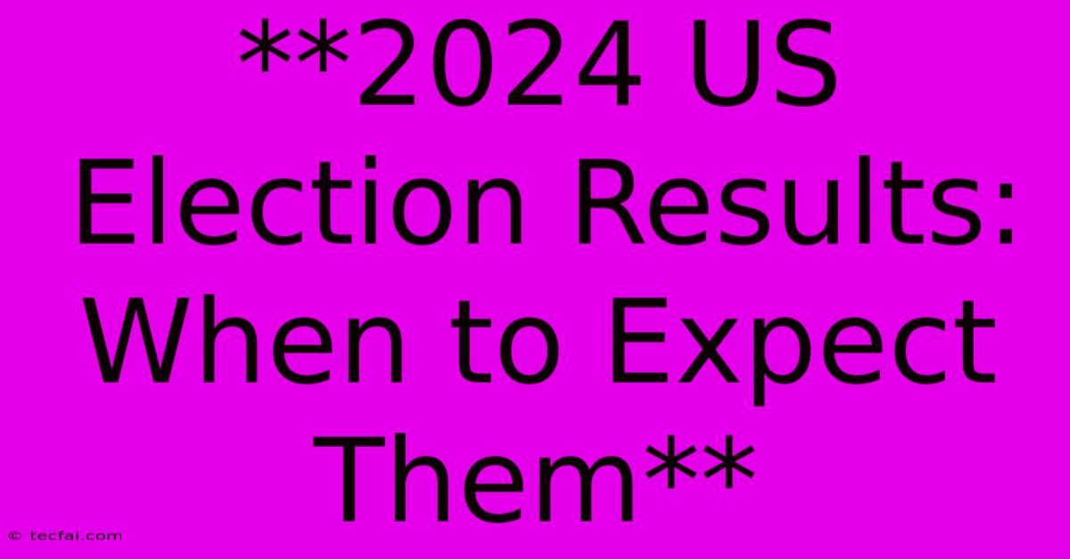 **2024 US Election Results: When To Expect Them** 