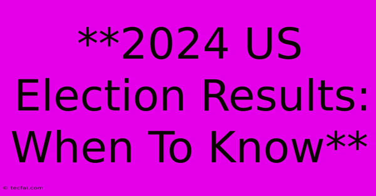 **2024 US Election Results: When To Know**