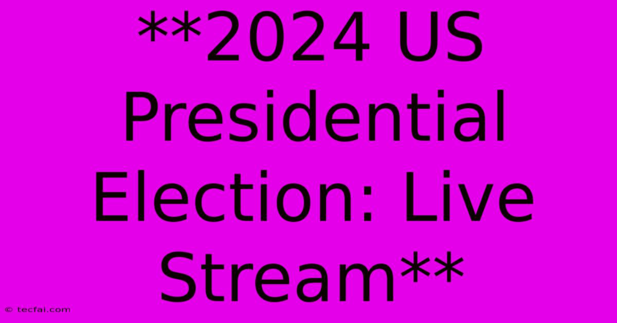 **2024 US Presidential Election: Live Stream**