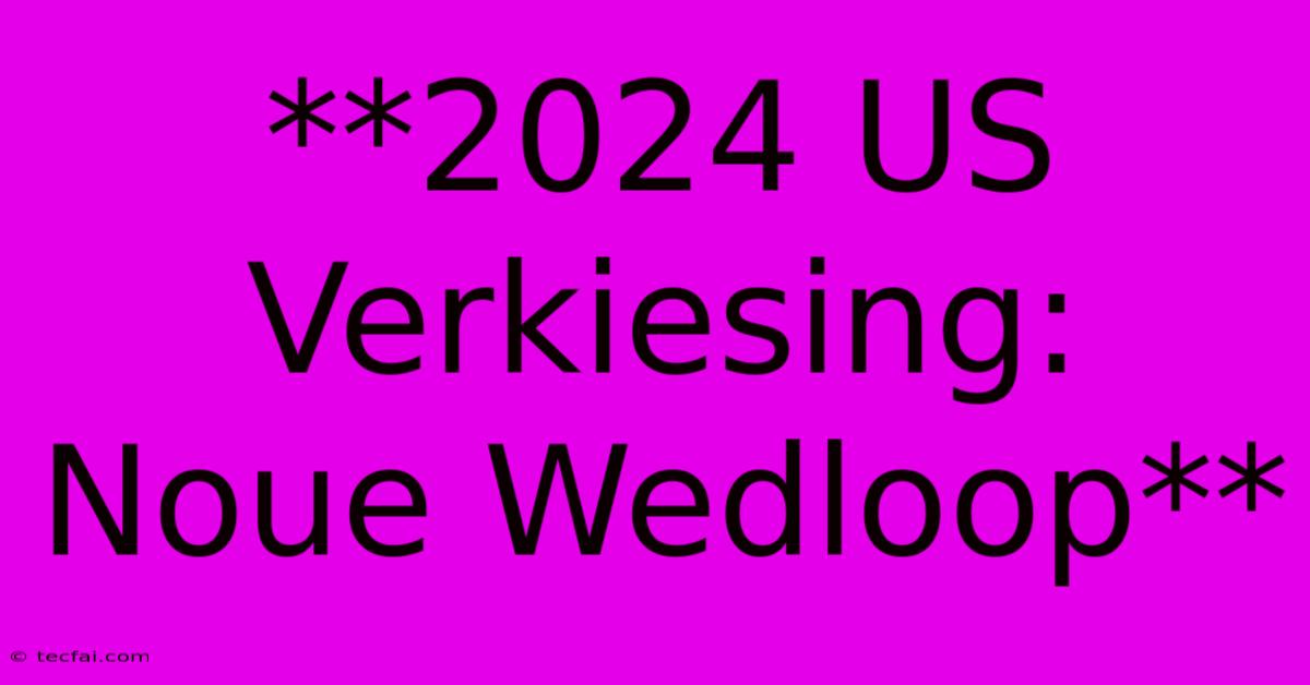 **2024 US Verkiesing: Noue Wedloop**