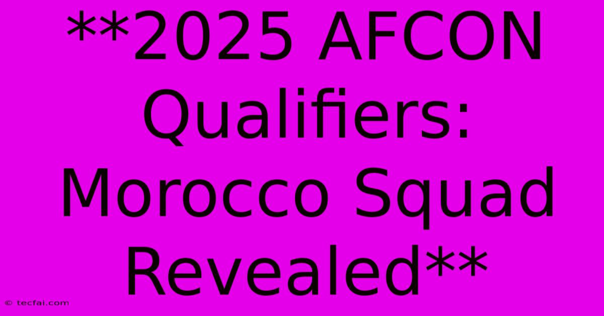 **2025 AFCON Qualifiers: Morocco Squad Revealed** 