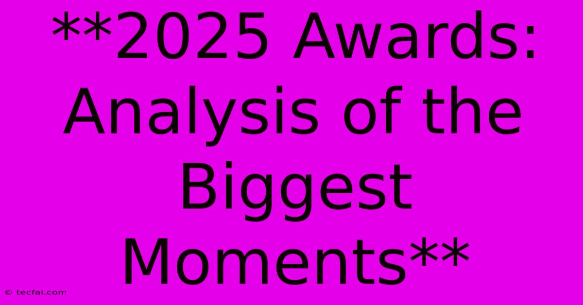 **2025 Awards: Analysis Of The Biggest Moments** 