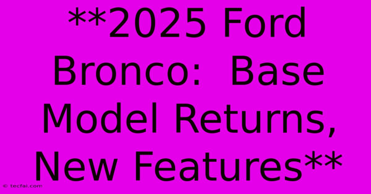 **2025 Ford Bronco:  Base Model Returns,  New Features** 