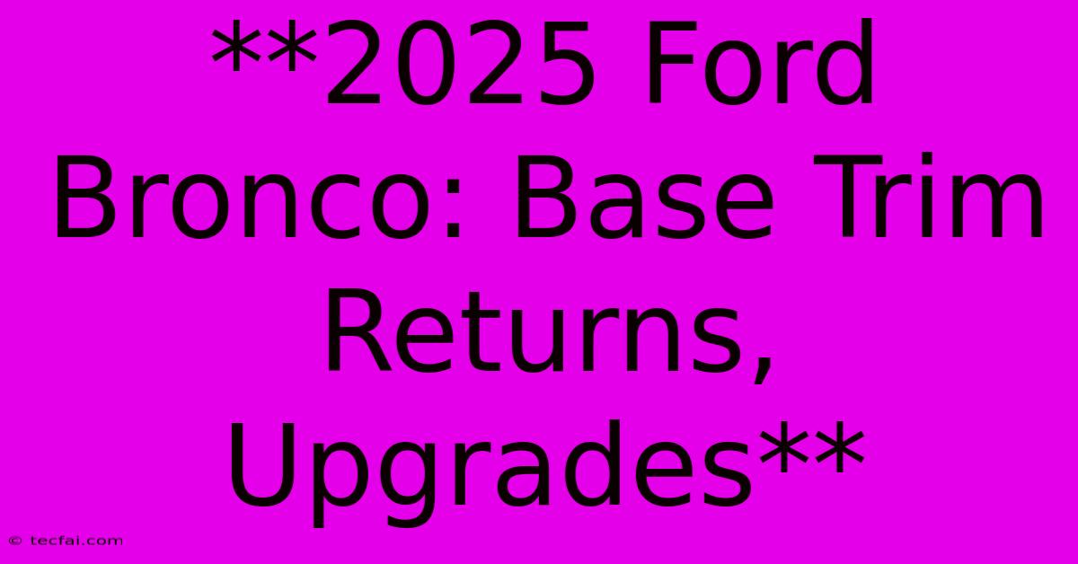 **2025 Ford Bronco: Base Trim Returns, Upgrades**